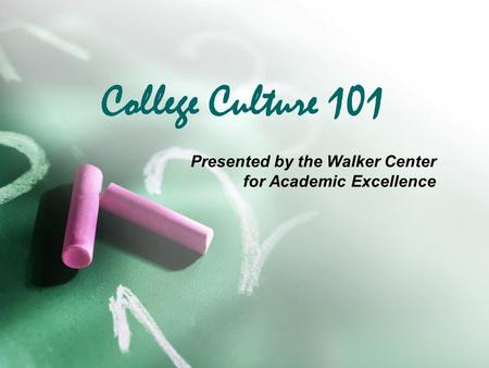College Culture 101 Presented by the Walker Center for Academic Excellence.