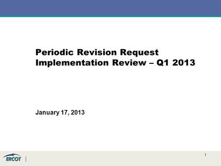 1 Periodic Revision Request Implementation Review – Q1 2013 January 17, 2013.