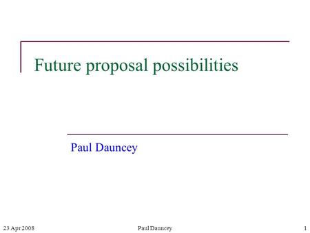 23 Apr 2008Paul Dauncey1 Future proposal possibilities Paul Dauncey.