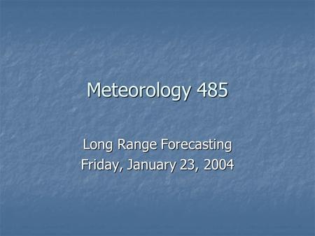 Meteorology 485 Long Range Forecasting Friday, January 23, 2004.