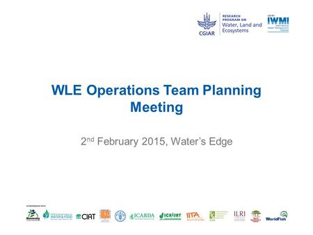 WLE Operations Team Planning Meeting 2 nd February 2015, Water’s Edge.