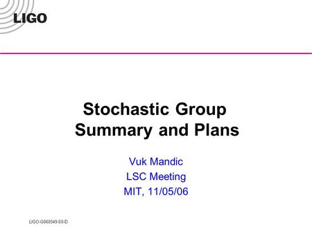 LIGO-G060549-00-D Stochastic Group Summary and Plans Vuk Mandic LSC Meeting MIT, 11/05/06.