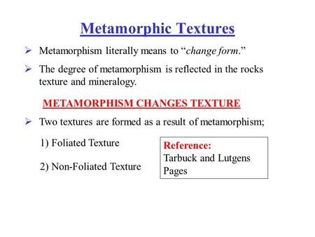 Metamorphic Textures Metamorphism literally means to “change form.”  The degree of metamorphism is reflected in the rocks texture and mineralogy.  Two.