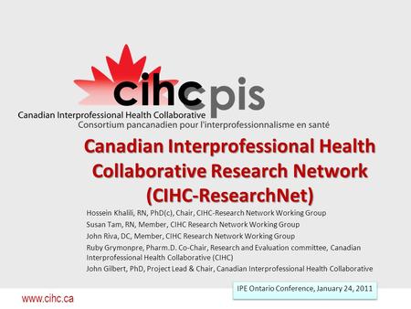 Www.cihc.ca Canadian Interprofessional Health Collaborative Research Network (CIHC-ResearchNet) Hossein Khalili, RN, PhD(c), Chair, CIHC-Research Network.