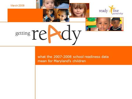What the 2007-2008 school readiness data mean for Maryland’s children March 2008.