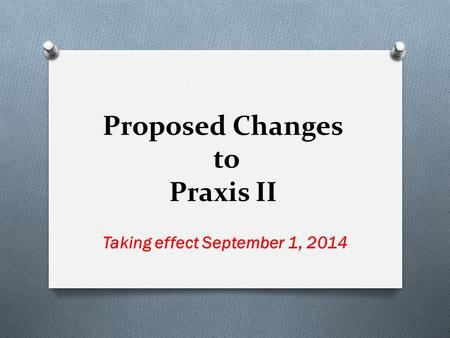 Proposed Changes to Praxis II Taking effect September 1, 2014.