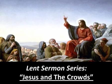 Lent Sermon Series: “Jesus and The Crowds”.