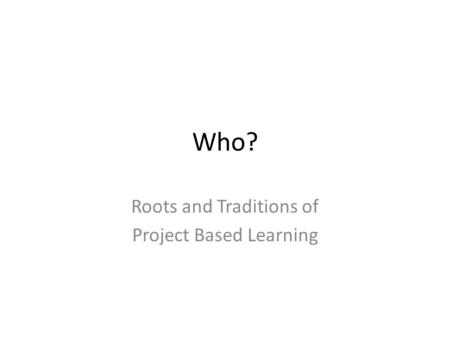 Who? Roots and Traditions of Project Based Learning.