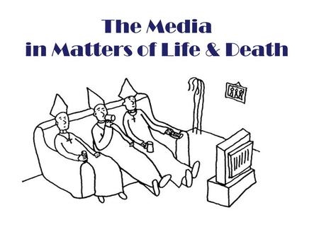 The Media in Matters of Life & Death