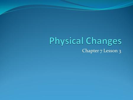 Chapter 7 Lesson 3. Physical Change A change in size, shape, form, or state of matter Matter’s identity stays the same Matter does not become something.