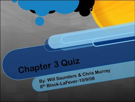 Chapter 3 Quiz By: Will Saunders & Chris Murray 8 th Block-LaFever-10/9/08.