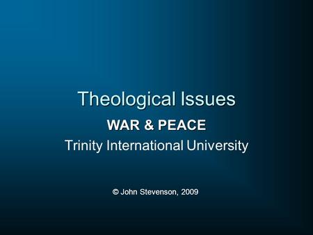 Theological Issues WAR & PEACE Trinity International University © John Stevenson, 2009.
