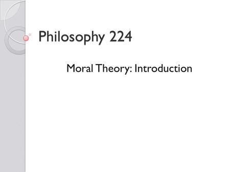 Philosophy 224 Moral Theory: Introduction. The Role of Reasons A fundamental feature of philosophy's contribution to our understanding of the contested.