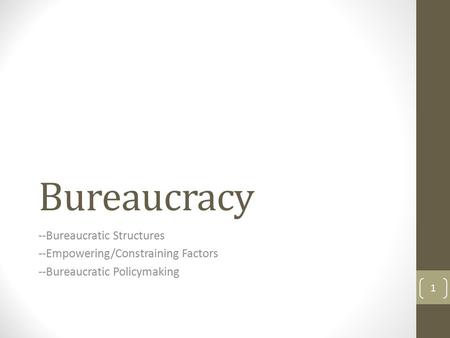 Bureaucracy --Bureaucratic Structures --Empowering/Constraining Factors --Bureaucratic Policymaking 1.