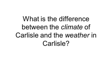 What is the difference between the climate of Carlisle and the weather in Carlisle?