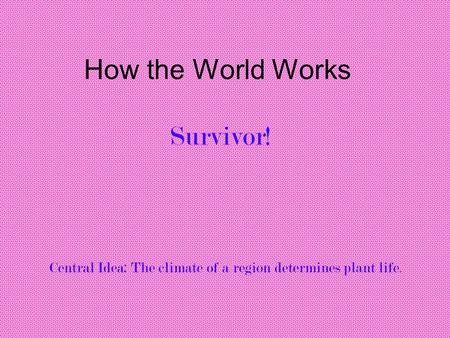 How the World Works Survivor! Central Idea: The climate of a region determines plant life.