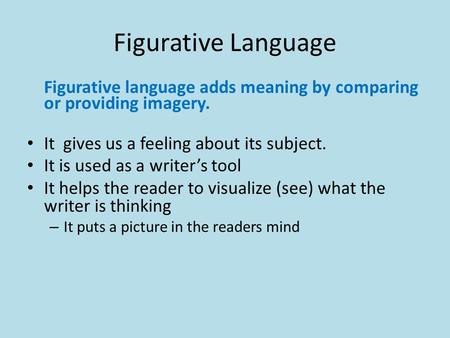Figurative Language Figurative language adds meaning by comparing or providing imagery. It gives us a feeling about its subject. It is used as a writer’s.