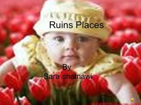 By Sara shatnawi Ruins Places Ruins place There are many beautiful places and ruins in the word every body dream go to this places so that I make this.