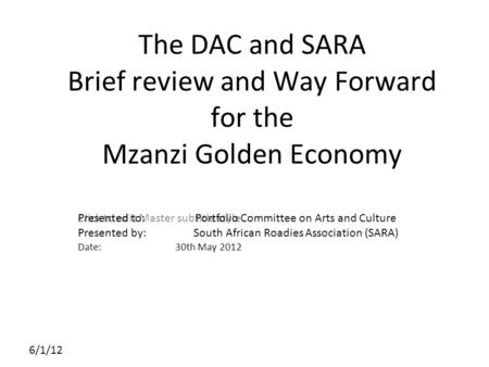 Click to edit Master subtitle style 6/1/12 The DAC and SARA Brief review and Way Forward for the Mzanzi Golden Economy Presented to: Portfolio Committee.