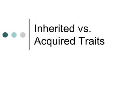 Inherited vs. Acquired Traits. Characteristics=Traits You are a unique individual Characteristics (eye color, basketball skills, height, blood type, etc.)