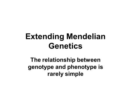 Extending Mendelian Genetics The relationship between genotype and phenotype is rarely simple.