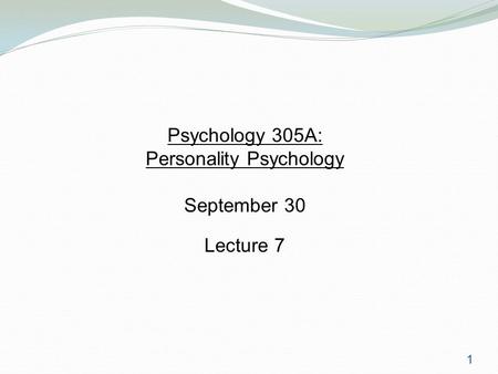 1 Psychology 305A: Personality Psychology September 30 Lecture 7.
