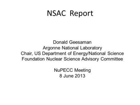 NSAC Report Donald Geesaman Argonne National Laboratory Chair, US Department of Energy/National Science Foundation Nuclear Science Advisory Committee NuPECC.