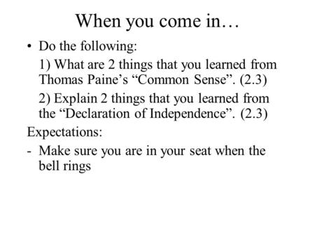 When you come in… Do the following: 1) What are 2 things that you learned from Thomas Paine’s “Common Sense”. (2.3) 2) Explain 2 things that you learned.