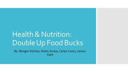 Health & Nutrition: Double Up Food Bucks By: Morgan Kitchen, Pedro Arreza, Carlyn Costo, Carson Clark.