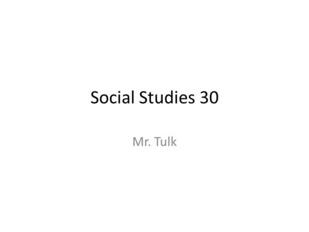 Social Studies 30 Mr. Tulk. Housekeeping No words today. Your assignment was due on Monday. It is now 3 days late! Your test will be late next week or.