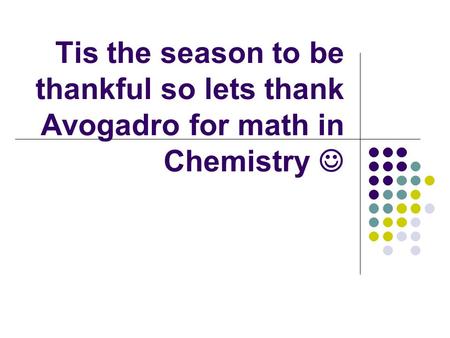 Tis the season to be thankful so lets thank Avogadro for math in Chemistry.