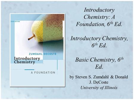 By Steven S. Zumdahl & Donald J. DeCoste University of Illinois Introductory Chemistry: A Foundation, 6 th Ed. Introductory Chemistry, 6 th Ed. Basic Chemistry,