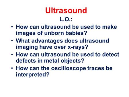 Ultrasound L.O.: How can ultrasound be used to make images of unborn babies? What advantages does ultrasound imaging have over x-rays? How can ultrasound.
