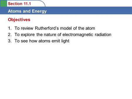 Section 11.1 Atoms and Energy 1.To review Rutherford’s model of the atom 2.To explore the nature of electromagnetic radiation 3.To see how atoms emit light.