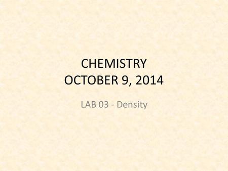 CHEMISTRY OCTOBER 9, 2014 LAB 03 - Density. LAB Starter Read the Pre-Lab and answer the following: – Make a prediction about the density of oil and water.