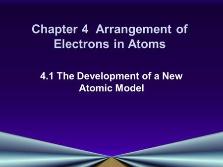Chapter 4 Arrangement of Electrons in Atoms 4.1 The Development of a New Atomic Model.