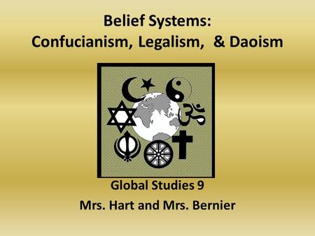 Belief Systems: Confucianism, Legalism, & Daoism Global Studies 9 Mrs. Hart and Mrs. Bernier.