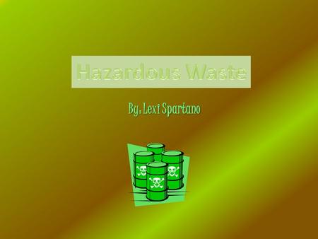 By: Lexi Spartano. What is Hazardous Waste? Hazardous waste is any material that can be harmful to human health or the environment if it is not properly.