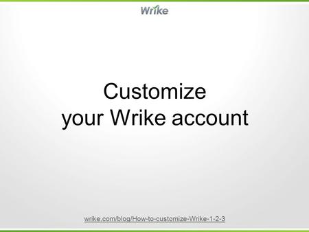 Customize your Wrike account wrike.com/blog/How-to-customize-Wrike-1-2-3.