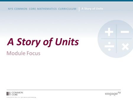 © 2012 Common Core, Inc. All rights reserved. commoncore.org NYS COMMON CORE MATHEMATICS CURRICULUM A Story of Units Module Focus.