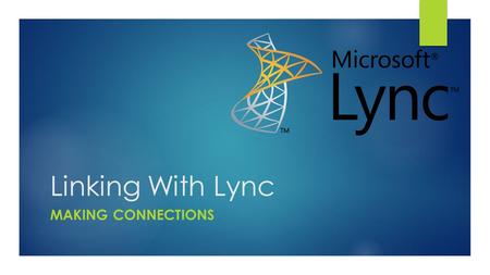 Linking With Lync MAKING CONNECTIONS. The Two Lync Connections  Chat/Call  Informal  Be polite and ask your connection if they are free to chat  Can.
