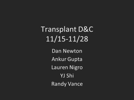 Transplant D&C 11/15-11/28 Dan Newton Ankur Gupta Lauren Nigro YJ Shi Randy Vance.