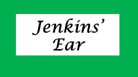 Jenkins’ Ear. Intro to Jenkins’ Ear 18 th century- Finished hundreds of yrs. of religious war New war w/economic gain-Land & Money Europe, America, India,