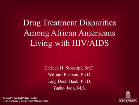 Arnold School of Public Health Health Services, Policy, and Management 1 Drug Treatment Disparities Among African Americans Living with HIV/AIDS Carleen.