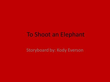 To Shoot an Elephant Storyboard by: Kody Everson.