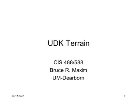 10/27/20151 UDK Terrain CIS 488/588 Bruce R. Maxim UM-Dearborn.