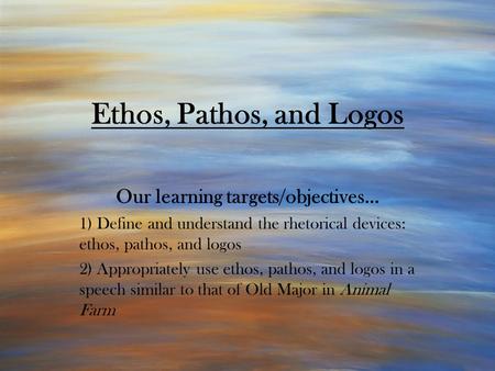 Ethos, Pathos, and Logos Our learning targets/objectives… 1) Define and understand the rhetorical devices: ethos, pathos, and logos 2) Appropriately use.