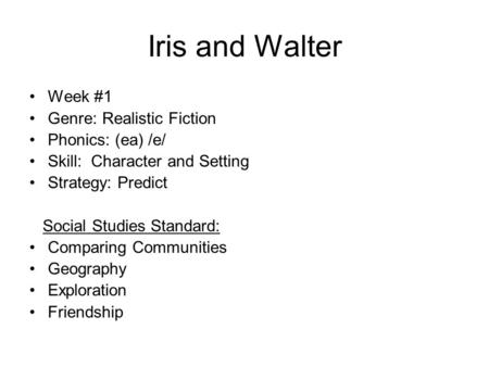 Iris and Walter Week #1 Genre: Realistic Fiction Phonics: (ea) /e/ Skill: Character and Setting Strategy: Predict Social Studies Standard: Comparing Communities.