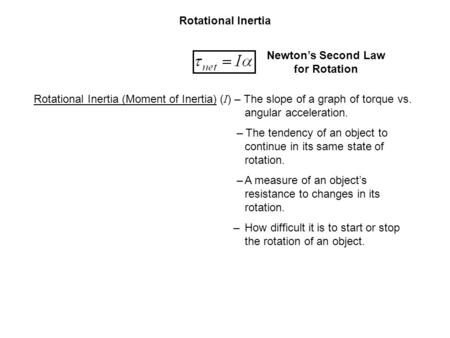 Rotational Inertia Newton’s Second Law for Rotation Rotational Inertia (Moment of Inertia) ( I ) – The slope of a graph of torque vs. angular acceleration.