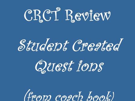CRCT Review Student Created Quest ions ( from coach book)